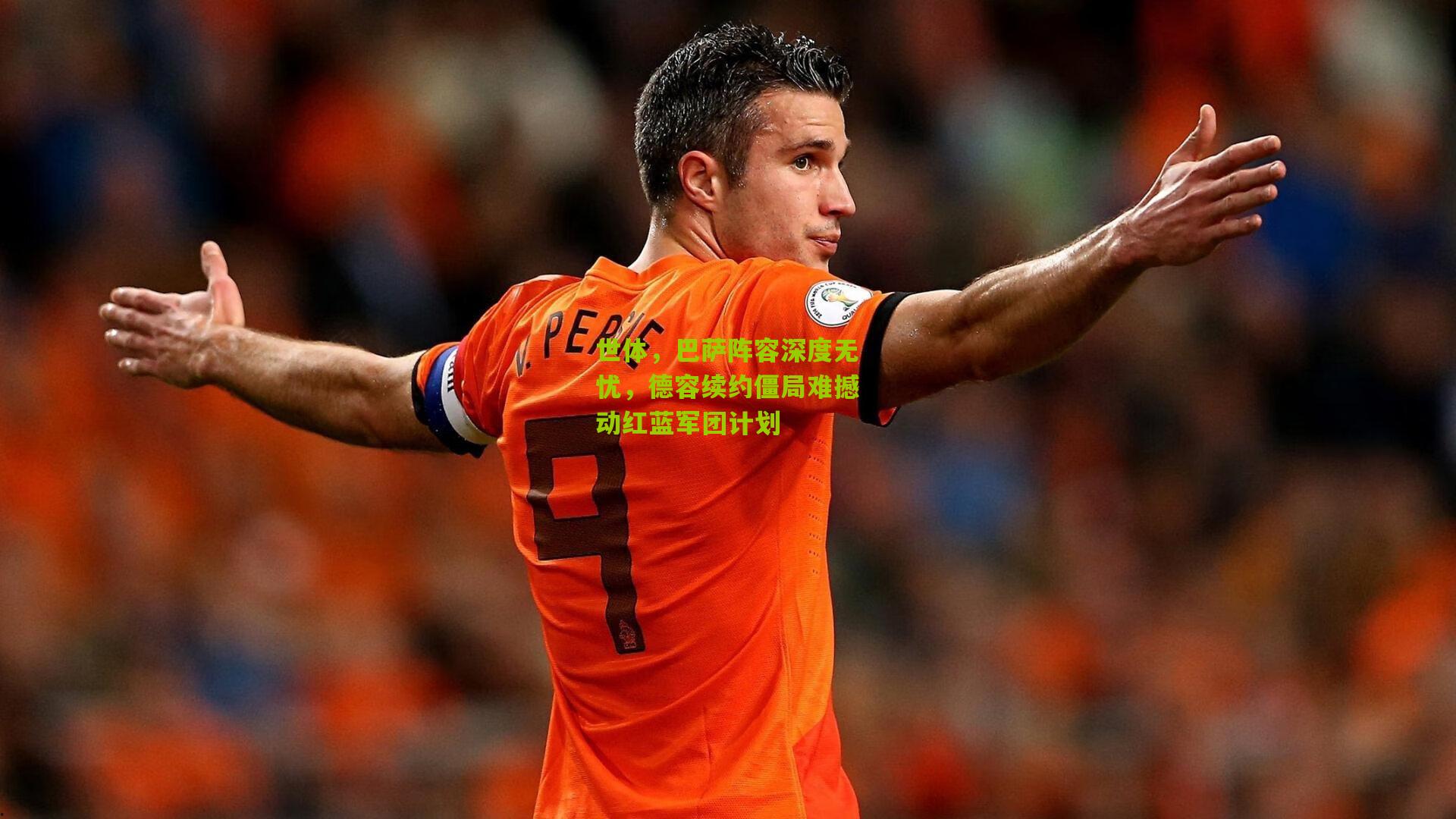 世体，巴萨阵容深度无忧，德容续约僵局难撼动红蓝军团计划
