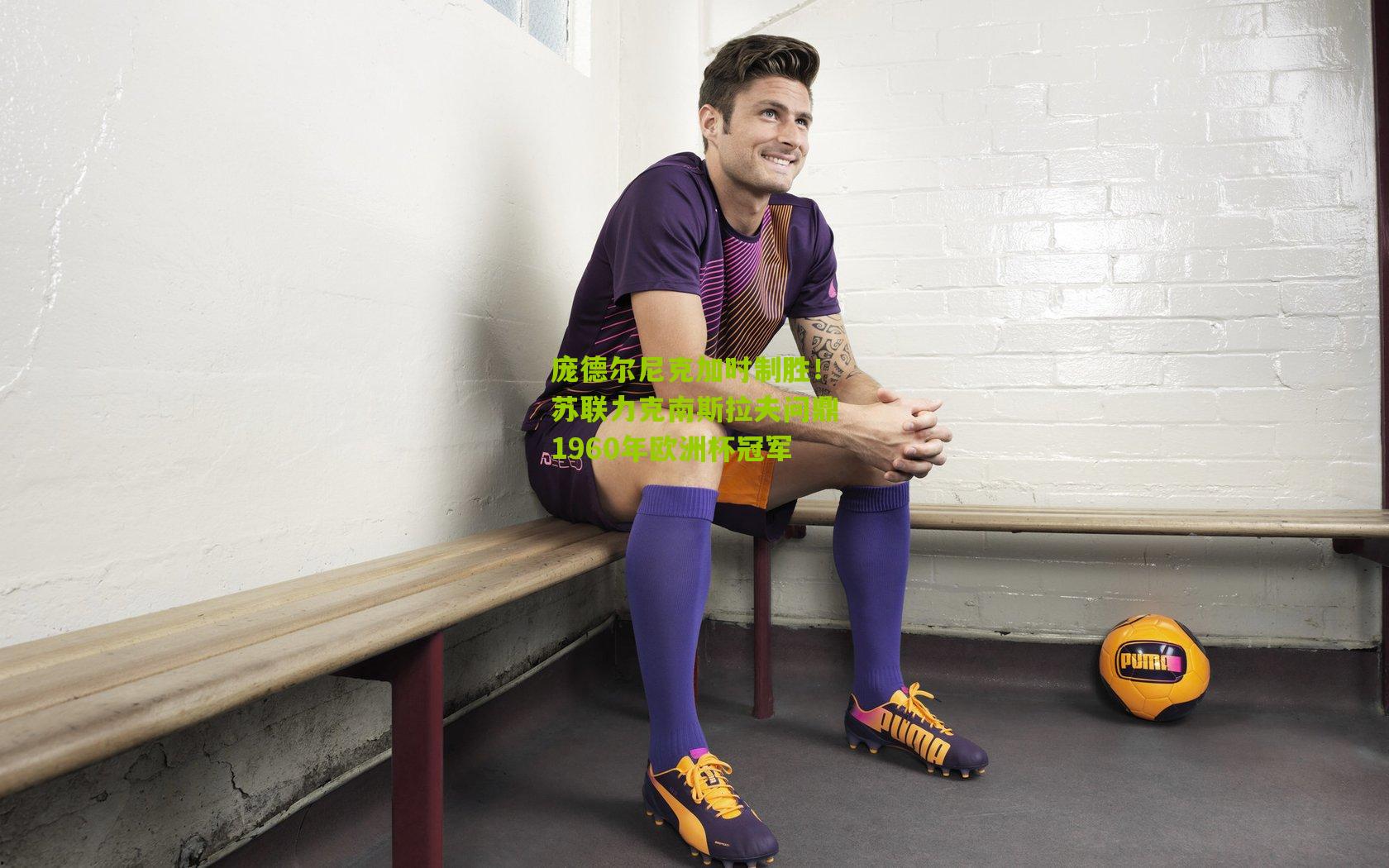 庞德尔尼克加时制胜！苏联力克南斯拉夫问鼎1960年欧洲杯冠军