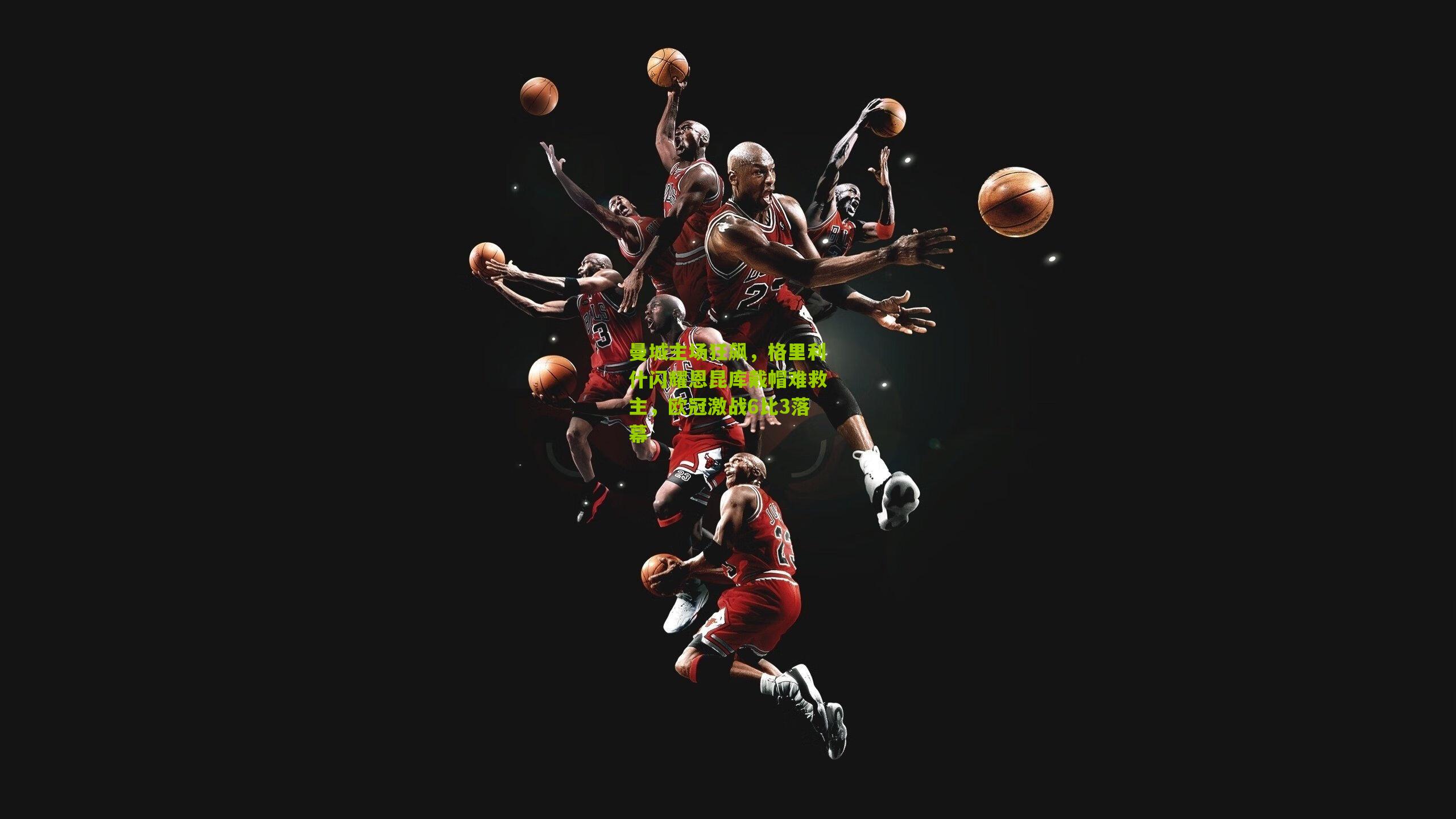 曼城主场狂飙,格里利什闪耀恩昆库戴帽难救主,欧冠激战6比3落幕