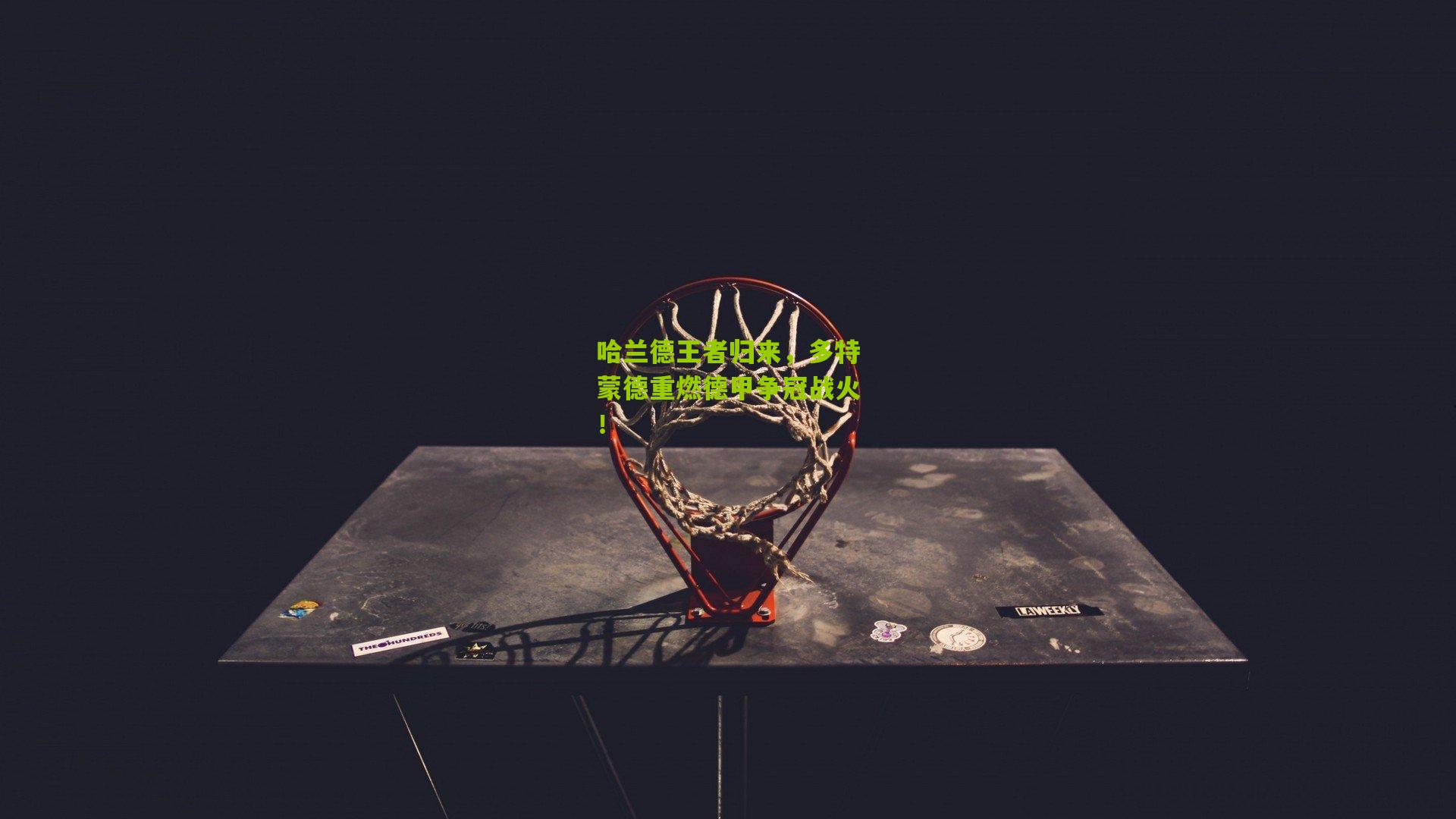 哈兰德王者归来,多特蒙德重燃德甲争冠战火!