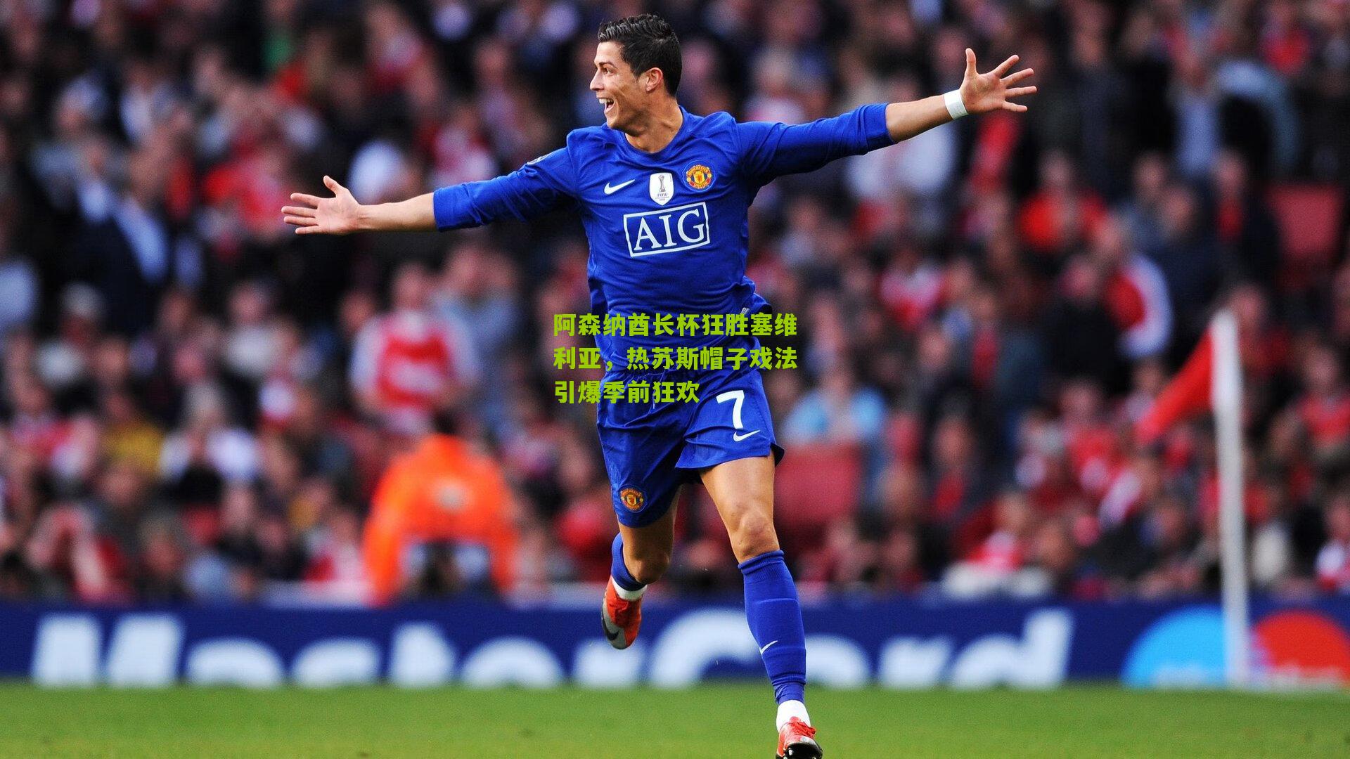 阿森纳酋长杯狂胜塞维利亚,热苏斯帽子戏法引爆季前狂欢