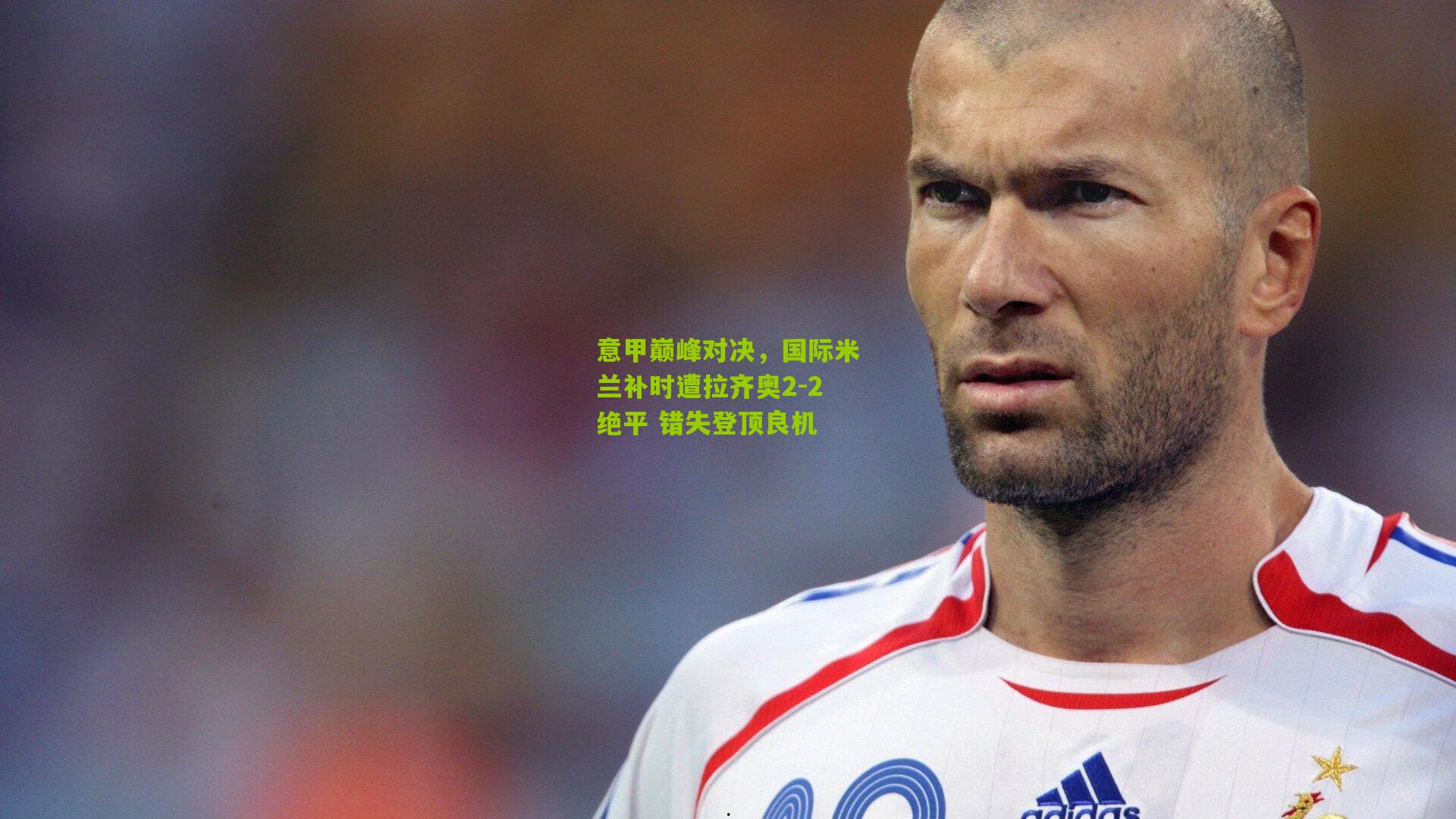 意甲巅峰对决，国际米兰补时遭拉齐奥2-2绝平 错失登顶良机