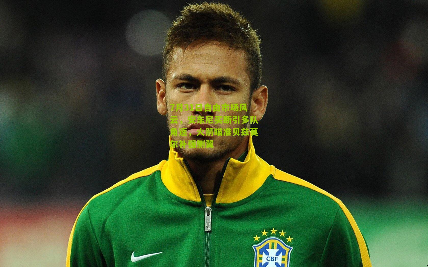 7月31日自由市场风云,安东尼买断引多队角逐,火箭瞄准贝兹莫尔补强侧翼