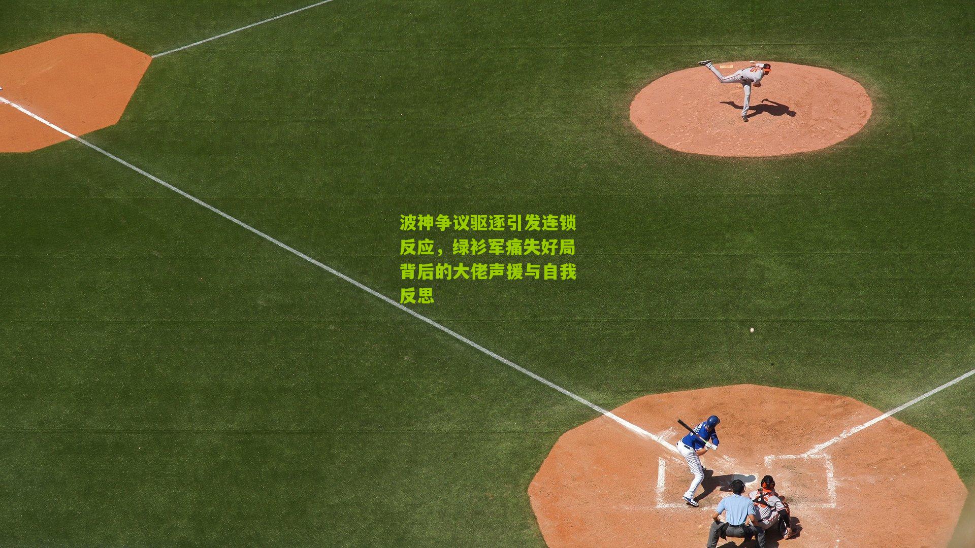 波神争议驱逐引发连锁反应,绿衫军痛失好局背后的大佬声援与自我反思