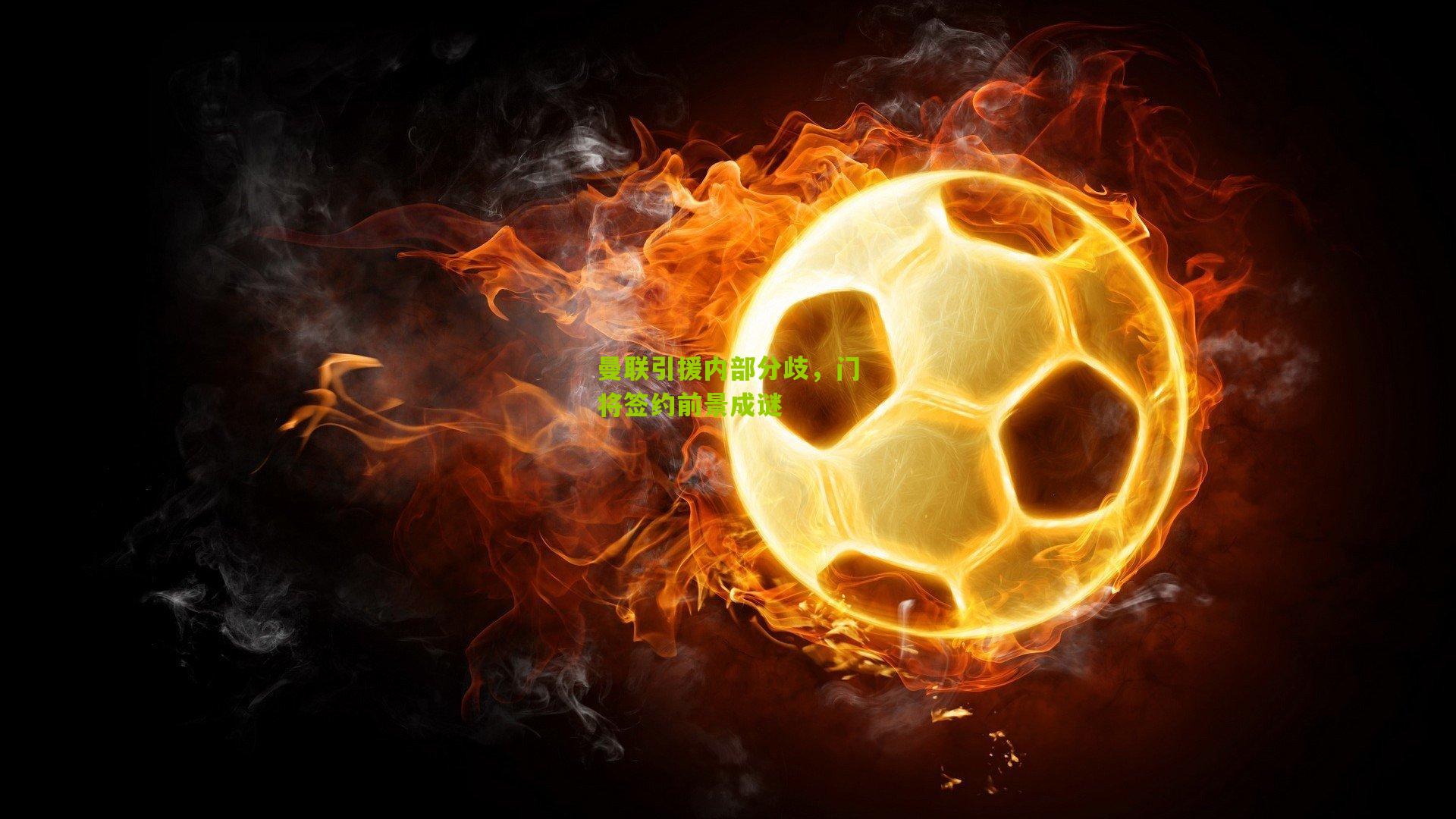 曼联引援内部分歧，门将签约前景成谜