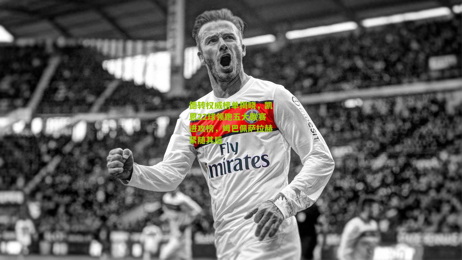 德转权威榜单揭晓，凯恩22球领跑五大联赛进攻榜，姆巴佩萨拉赫紧随其后