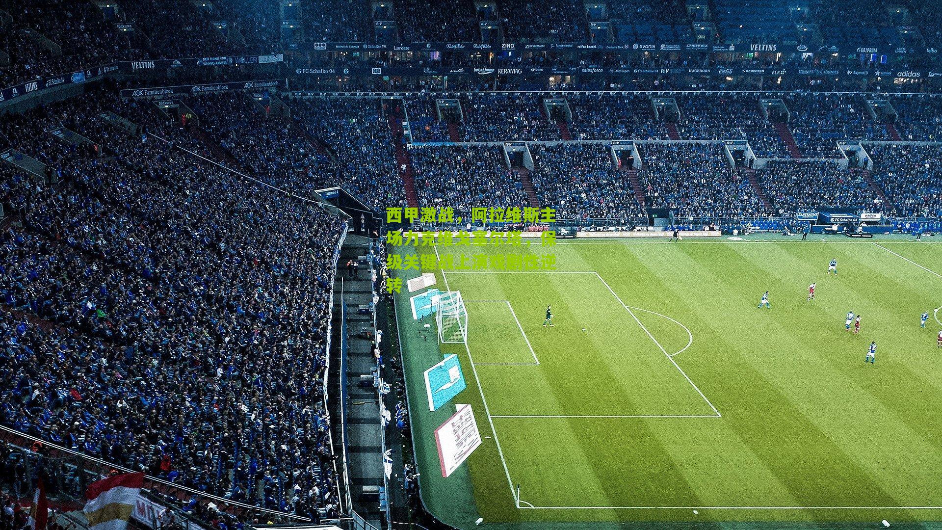 西甲激战，阿拉维斯主场力克维戈塞尔塔，保级关键战上演戏剧性逆转