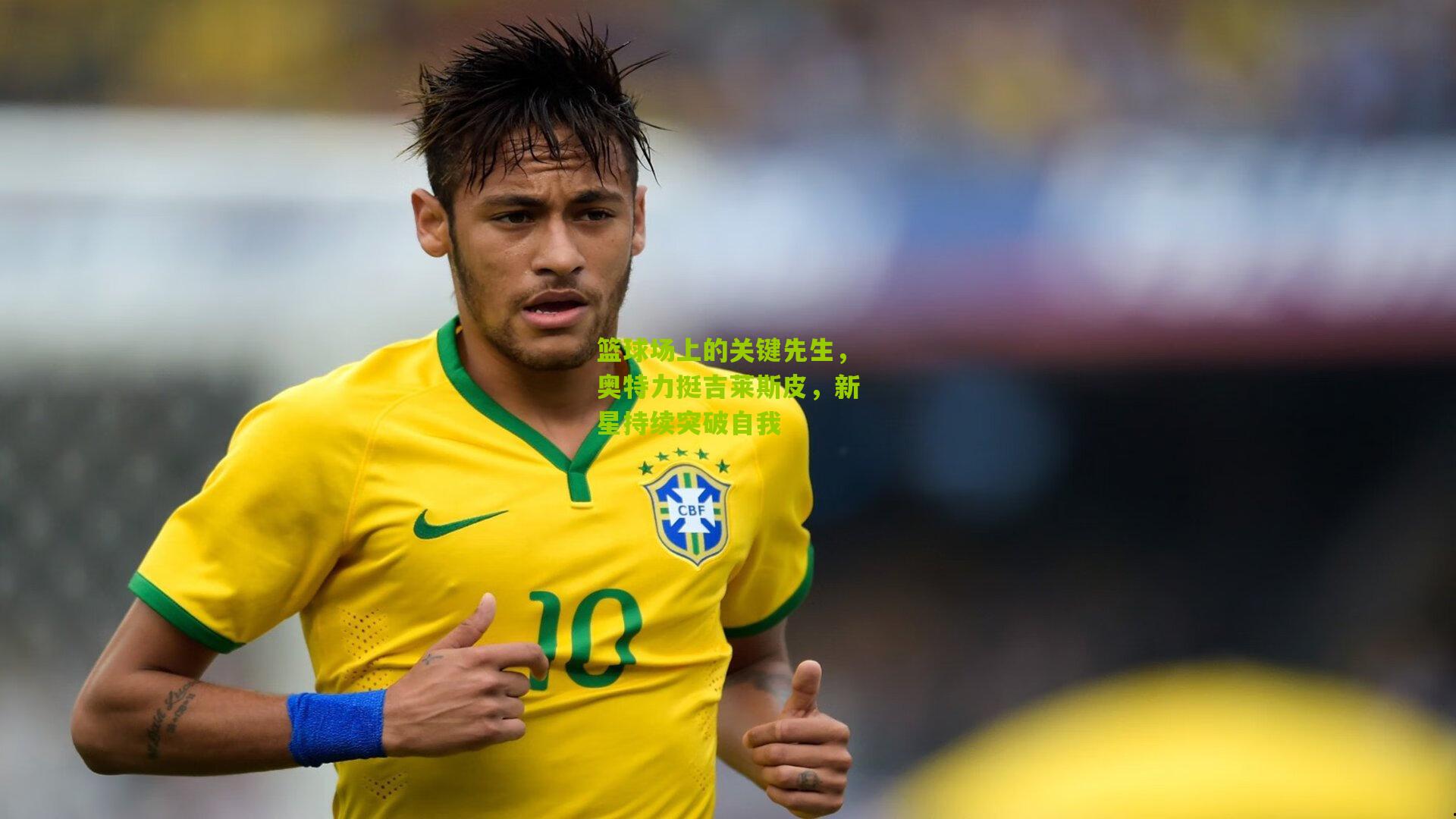 篮球场上的关键先生，奥特力挺吉莱斯皮，新星持续突破自我