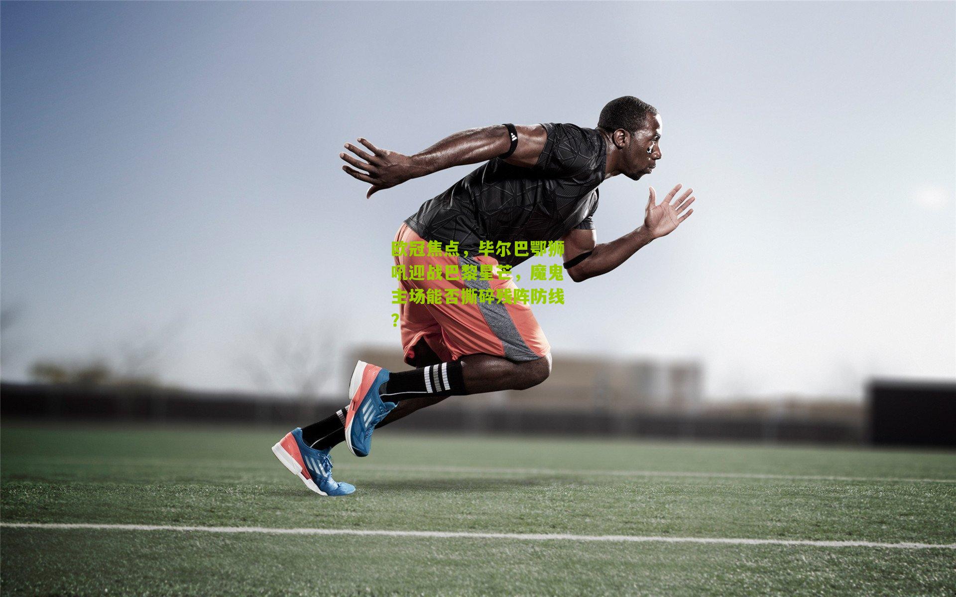 欧冠焦点，毕尔巴鄂狮吼迎战巴黎星芒，魔鬼主场能否撕碎残阵防线？