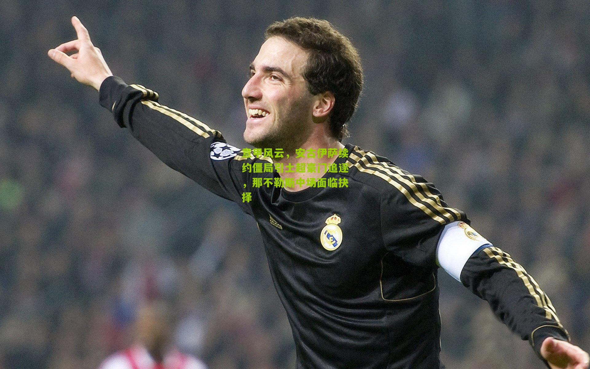 意甲风云，安古伊萨续约僵局引土超豪门追逐，那不勒斯中场面临抉择